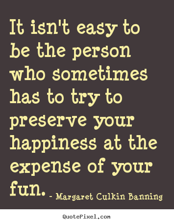 It isn't easy to be the person who sometimes has to.. Margaret Culkin Banning top friendship quotes