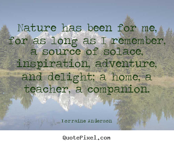 Quotes about friendship - Nature has been for me, for as long as i remember, a source of solace,..