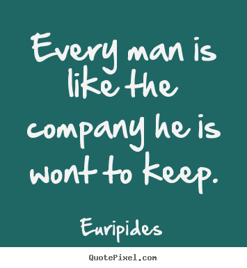 Every man is like the company he is wont to keep. Euripides good friendship quotes