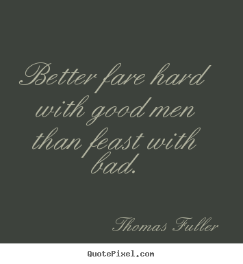 Thomas Fuller picture quotes - Better fare hard with good men than feast with.. - Friendship quotes