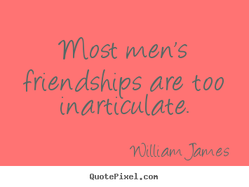 Sayings about friendship - Most men's friendships are too inarticulate.