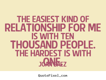 The easiest kind of relationship for me is with ten thousand.. Joan Baez good friendship quotes
