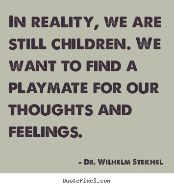 Dr. Wilhelm Stekhel picture quotes - In reality, we are still children. we want.. - Friendship sayings