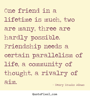 How to make picture quote about friendship - One friend in a lifetime is much, two are many, three are hardly..
