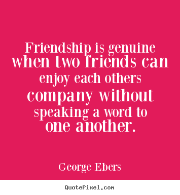 Quotes about friendship - Friendship is genuine when two friends can enjoy..