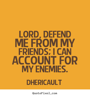 Dhericault image sayings - Lord, defend me from my friends; i can account for my enemies. - Friendship quotes