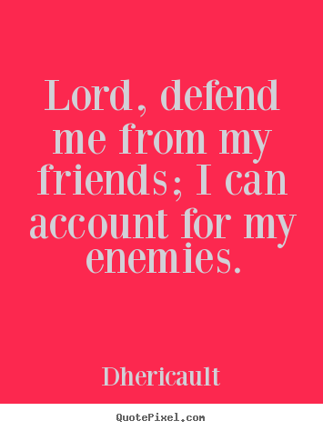 Design custom picture quote about friendship - Lord, defend me from my friends; i can account..