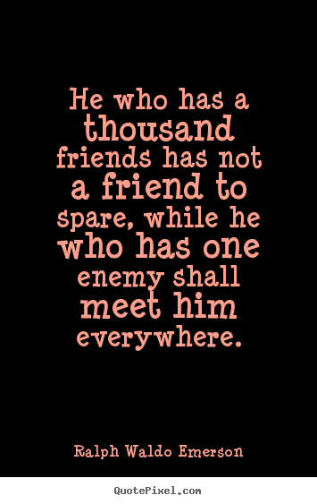 Ralph Waldo Emerson picture quotes - He who has a thousand friends has not a friend to spare, while.. - Friendship quote