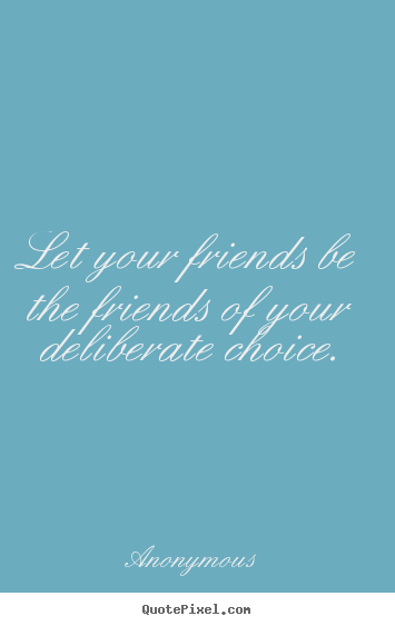 Quotes about friendship - Let your friends be the friends of your deliberate..