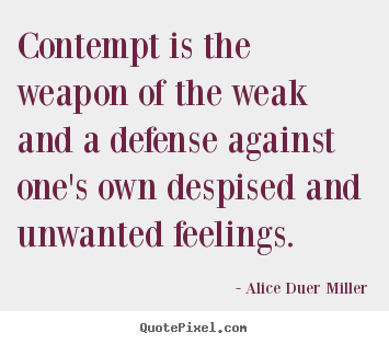 Quotes about friendship - Contempt is the weapon of the weak and a defense against..