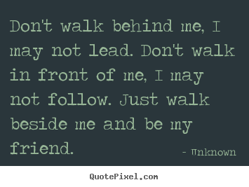 Unknown picture quote - Don't walk behind me, i may not lead. don't walk in front of me,.. - Friendship quotes