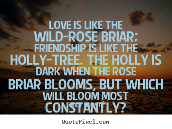 Emily Bront&#235; picture quotes - Love is like the wild-rose briar; friendship is like the holly-tree... - Friendship quotes