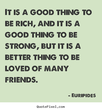 Quote about friendship - It is a good thing to be rich, and it is a good thing to..