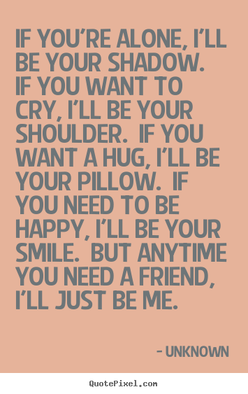 Friendship quotes - If you're alone, i'll be your shadow.  if..