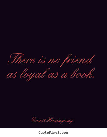 Ernest Hemingway picture quotes - There is no friend as loyal as a book. - Friendship quote
