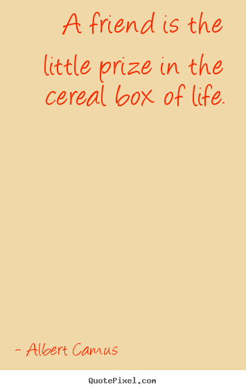 Customize picture quotes about friendship - A friend is the little prize in the cereal box..