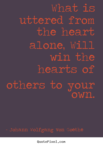 Johann Wolfgang Von Goethe picture quotes - What is uttered from the heart alone, will win the hearts.. - Friendship quotes