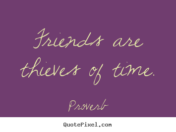 Friends are thieves of time. Proverb good friendship quote