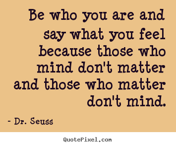 Customize picture quotes about friendship - Be who you are and say what you feel because those who mind don't matter..