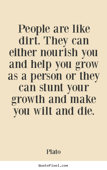Plato photo sayings - People are like dirt. they can either nourish.. - Friendship quotes