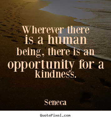 Friendship quotes - Wherever there is a human being, there is an opportunity..