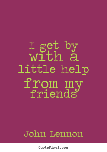 Friendship quote - I get by with a little help from my friends