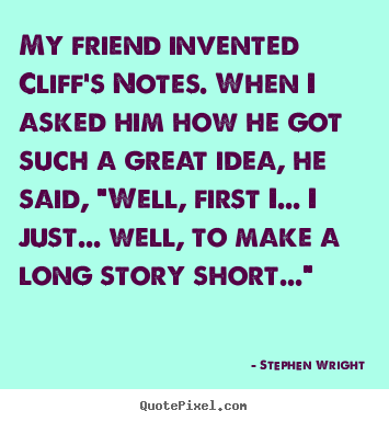 Quotes about friendship - My friend invented cliff's notes. when i asked him how he got such a great..