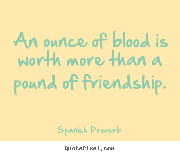 Spanish Proverb image quote - An ounce of blood is worth more than a pound of friendship. - Friendship quotes