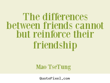 Quotes about friendship - The differences between friends cannot but reinforce their..