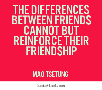 Friendship quote - The differences between friends cannot but reinforce..