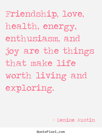 Denise Austin photo quotes - Friendship, love, health, energy, enthusiasm, and joy are the.. - Friendship quote