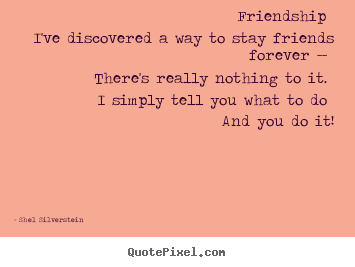 Shel Silverstein picture quotes - Friendship i've discovered a way to stay friends.. - Friendship quotes