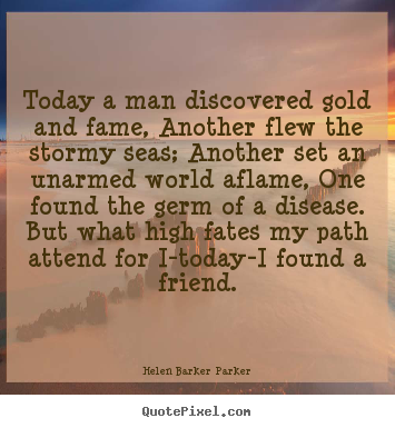 Today a man discovered gold and fame, another flew.. Helen Barker Parker best friendship quotes