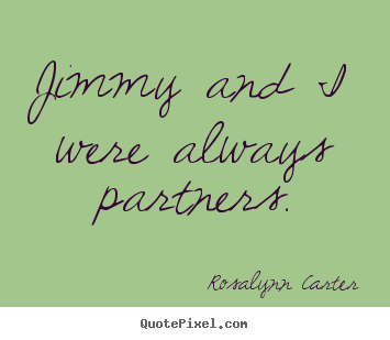 Jimmy and i were always partners. Rosalynn Carter  friendship quotes