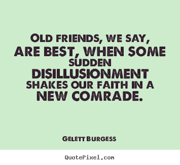 Quote about friendship - Old friends, we say, are best, when some sudden disillusionment..