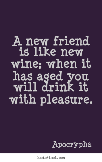 Create picture quotes about friendship - A new friend is like new wine; when it has aged you will drink it..
