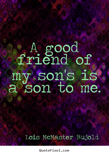 Friendship quotes - A good friend of my son's is a son to me.