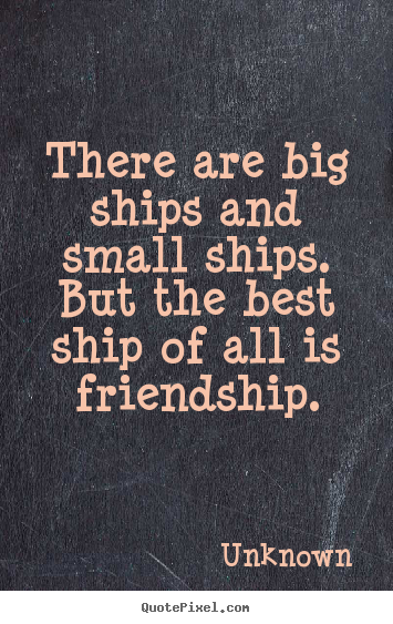 Make custom image quotes about friendship - There are big ships and small ships.  but the best ship of all..