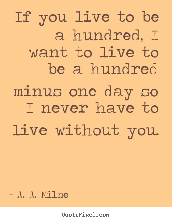 If you live to be a hundred, i want to live to be a hundred.. A. A. Milne top friendship quotes