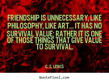 Sayings about friendship - Friendship is unnecessary, like philosophy, like art... it has no..