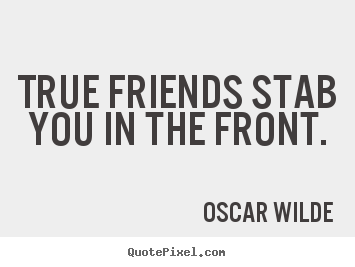 True friends stab you in the front. Oscar Wilde  friendship quote
