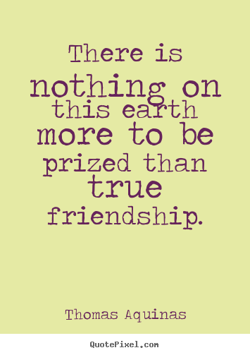 Thomas Aquinas picture quotes - There is nothing on this earth more to be prized than.. - Friendship quotes