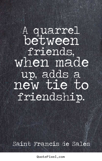 Sayings about friendship - A quarrel between friends, when made up, adds a..