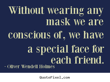 Quotes about friendship - Without wearing any mask we are conscious..