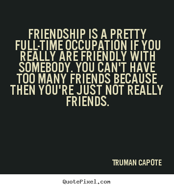 Design picture quotes about friendship - Friendship is a pretty full-time occupation if..