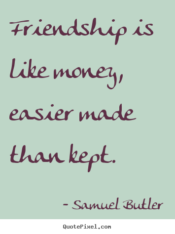Friendship quotes - Friendship is like money, easier made than kept.