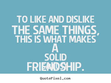 Make personalized picture quote about friendship - To like and dislike the same things, this..