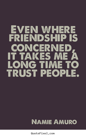 Sayings about friendship - Even where friendship is concerned, it takes me a long time to trust people.
