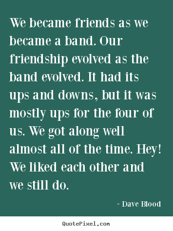 Friendship quotes - We became friends as we became a band. our friendship evolved as the..