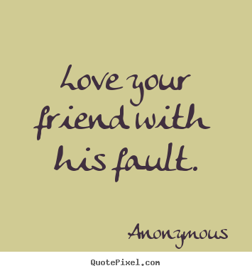 Quote about friendship - Love your friend with his fault.